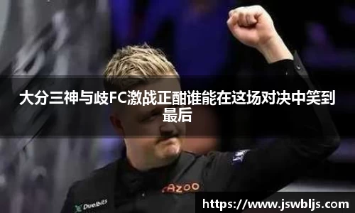 大分三神与歧FC激战正酣谁能在这场对决中笑到最后